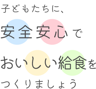 子どもたちに、安全安心でおいしい給食をつくりましょう